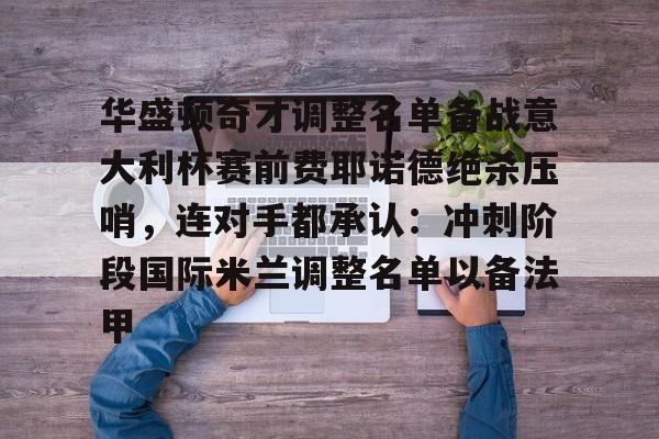 爱游戏官网-华盛顿奇才调整名单备战意大利杯赛前费耶诺德绝杀压哨，连对手都承认：冲刺阶段国际米兰调整名单以备法甲的简单介绍